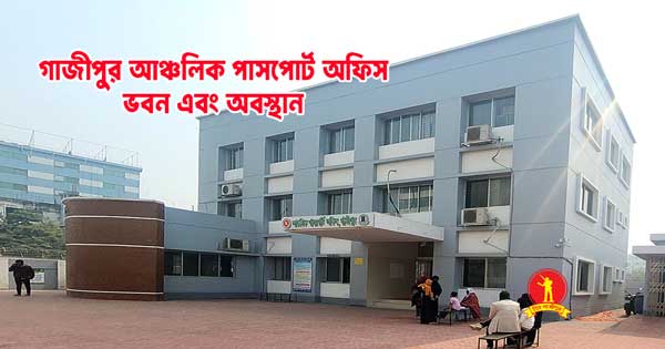 গাজীপুর আঞ্চলিক পাসপোর্ট অফিস: ঠিকানা ও বিস্তারিত Gazipur Passport Office